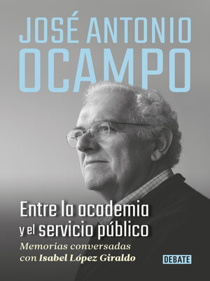 cover image of José Antonio Ocampo. Entre la academia y el servicio público